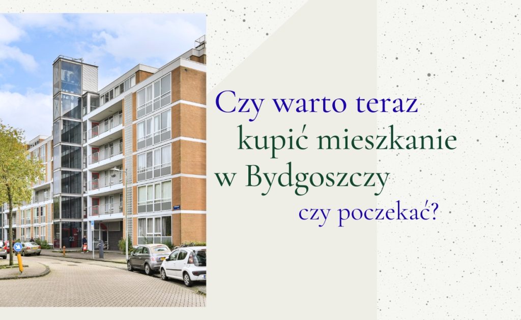 Czy warto teraz kupić mieszkanie w Bydgoszczy czy poczekać