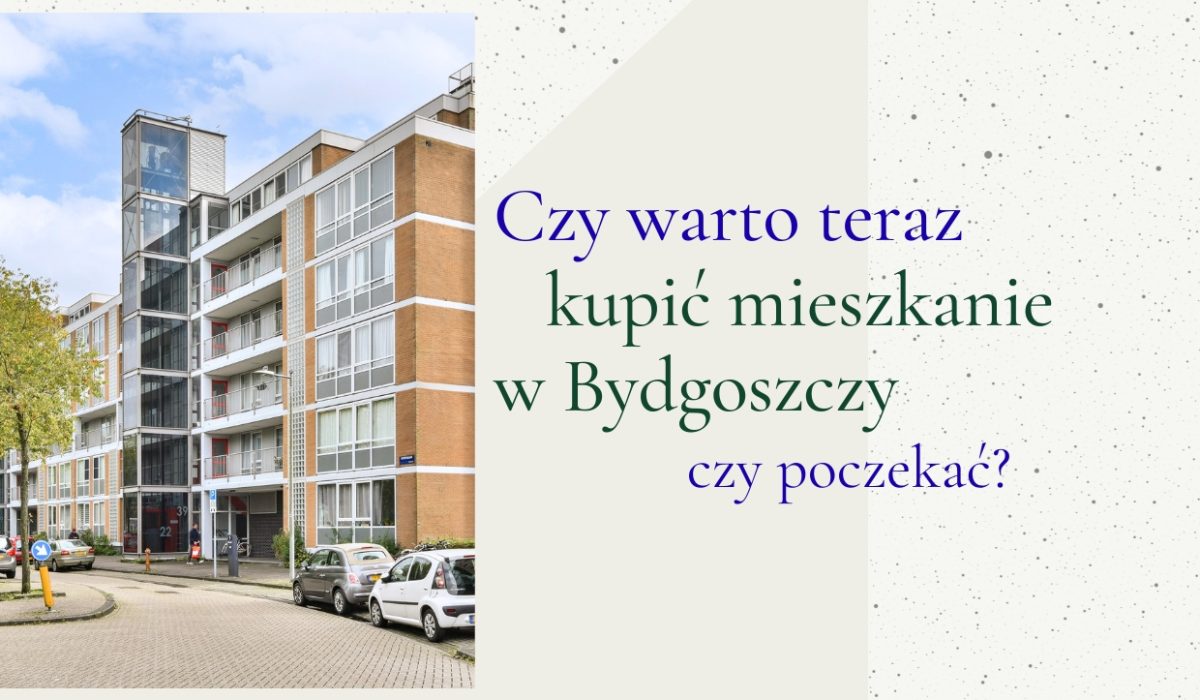Czy warto teraz kupić mieszkanie w Bydgoszczy czy poczekać