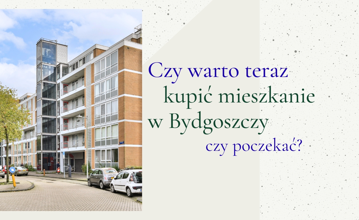 Czy warto teraz kupić mieszkanie w Bydgoszczy czy poczekać