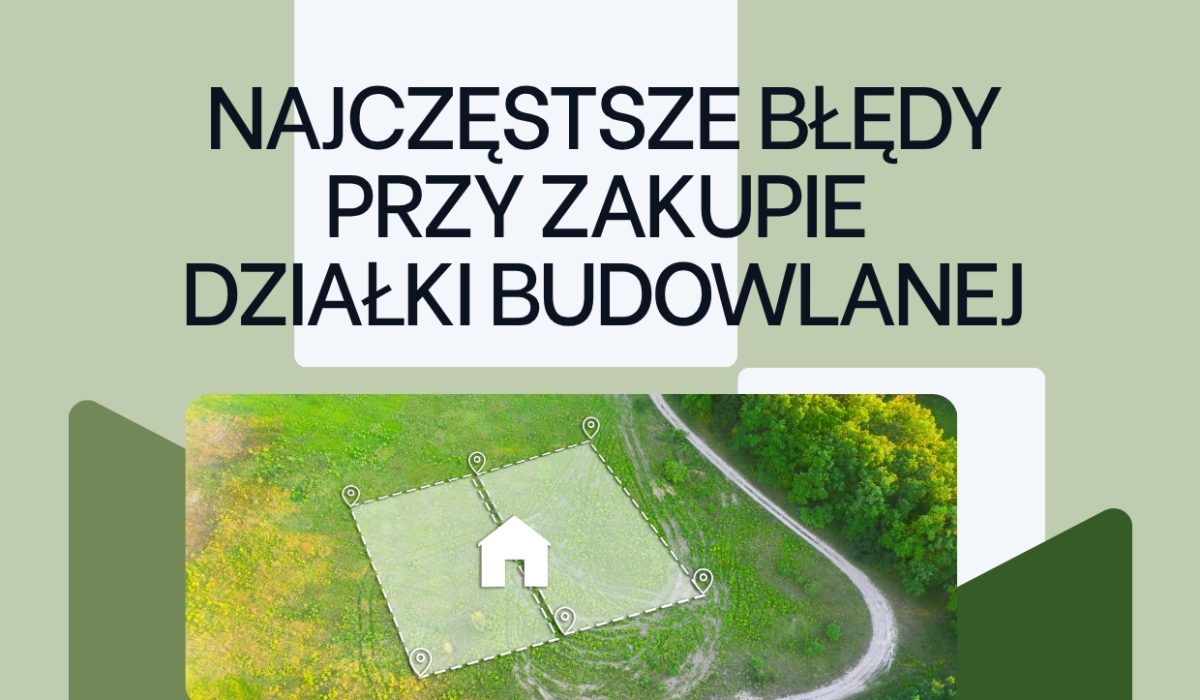 Najczęstsze błędy przy zakupie działki budowlanej